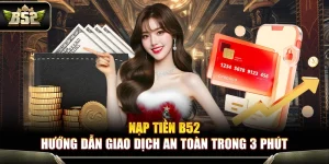 Nạp Tiền B52 – Hướng Dẫn Giao Dịch An Toàn Trong 3 Phút