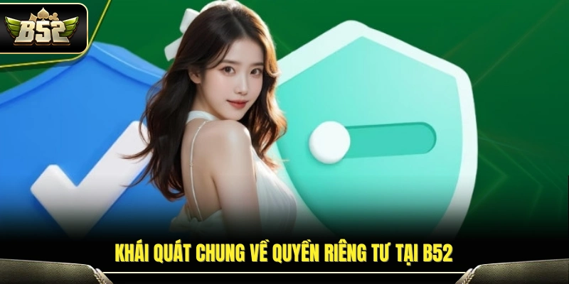Quyền Riêng Tư B52 – Quy Định Bảo Vệ Quyền Lợi Hội Viên 1 Giới thiệu chính sách quyền riêng tư B52