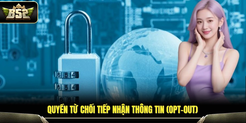 Quyền Riêng Tư B52 – Quy Định Bảo Vệ Quyền Lợi Hội Viên 2 Quyền lựa chọn không nhận thông báo hoặc nội dung tiếp thị